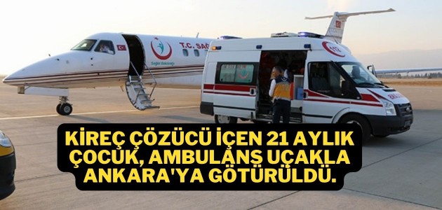 Kireç çözücü içen 21 aylık çocuk, ambulans uçakla Ankara’ya götürüldü