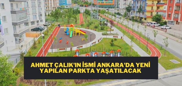 Ahmet Çalık’ın ismi Ankara’da yeni yapılan parkta yaşatılacak