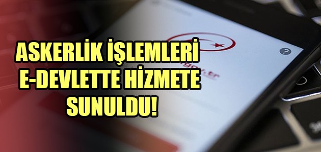 ASKERLİK İŞLEMLERİ E-DEVLETTE HİZMETE SUNULDU!