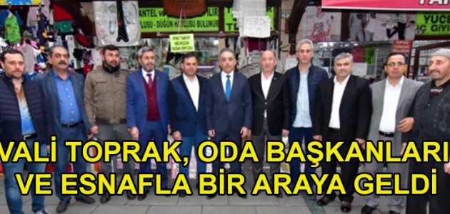 VALİ TOPRAK, ODA BAŞKANLARI VE ESNAFLA BİR ARAYA GELDİ
