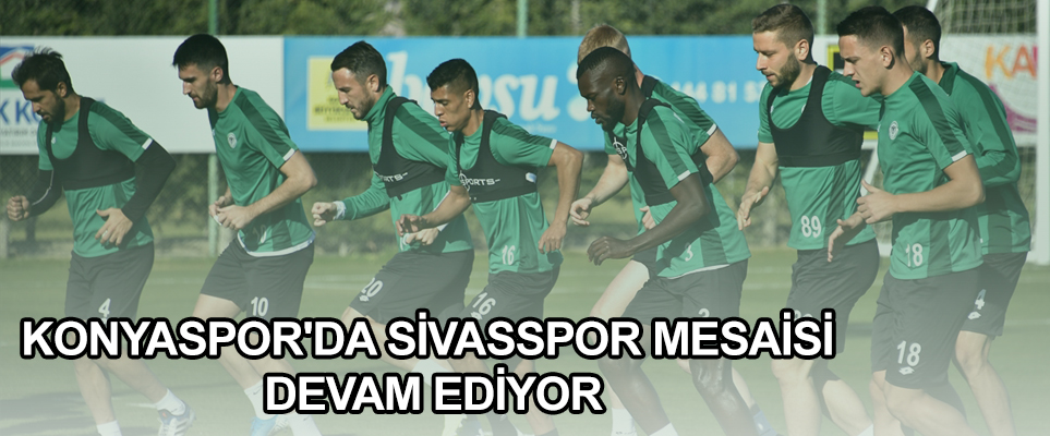 KONYASPOR'DA SİVASSPOR MESAİSİ DEVAM EDİYOR