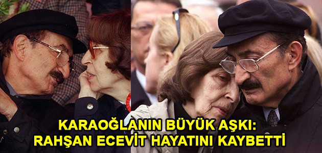  KARAOĞLANIN BÜYÜK AŞKI: RAHŞAN ECEVİT HAYATINI KAYBETTİ
