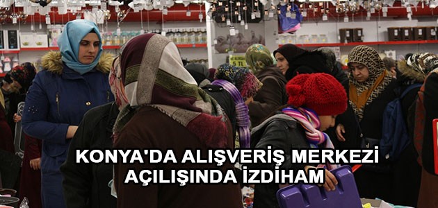 KONYA'DA ALIŞVERİŞ MERKEZİ AÇILIŞINDA İZDİHAM 