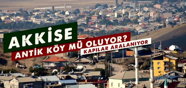 AKKİSE ANTİK KÖY MÜ OLUYOR?