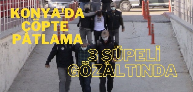 Konya'da çöp konteynerindeki patlamaya ilişkin 3 şüpheli gözaltına alındı