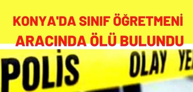 Sınıf öğretmeni aracında ölü bulundu