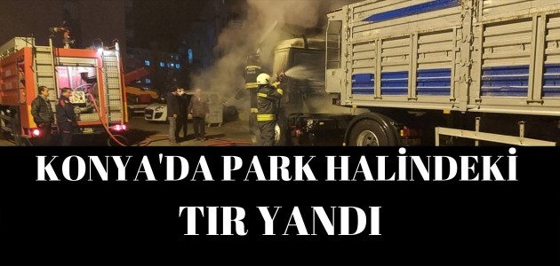  Konya'da park halindeki tır yandı
