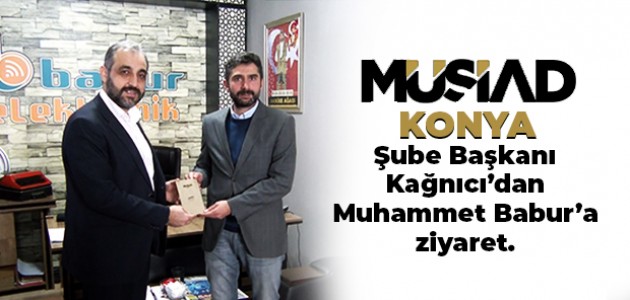 MÜSİAD  Konya şube Başkanı Kağnıcı’dan Muhammet Babur’a ziyaret.