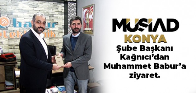MÜSİAD  Konya şube Başkanı Kağnıcı’dan Muhammet Babur’a ziyaret.