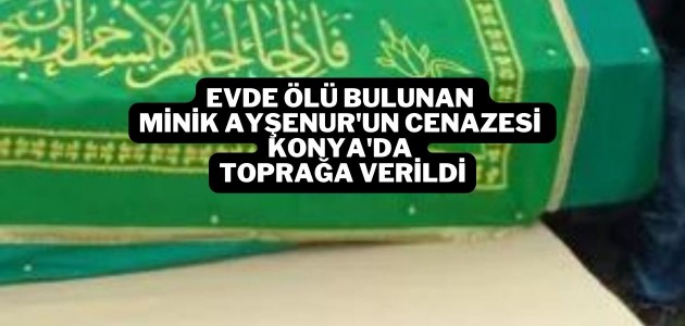 Evde ölü bulunan minik Ayşenur'un cenazesi Konya'da toprağa verildi