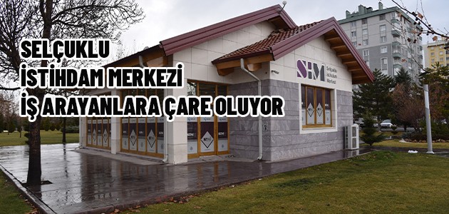 SELÇUKLU İSTİHDAM MERKEZİ İŞ ARAYANLARA ÇARE OLUYOR