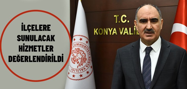 İLÇELERE SUNULACAK HİZMETLER DEĞERLENDİRİLDİ