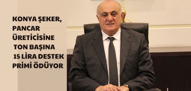 KONYA ŞEKER, PANCAR ÜRETİCİSİNE TON BAŞINA 15 LİRA DESTEK PRİMİ ÖDÜYOR