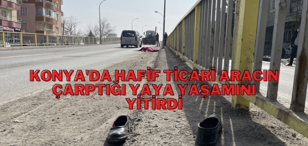 Konya'da hafif ticari aracın çarptığı yaya yaşamını yitirdi