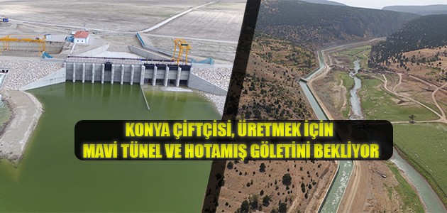 KONYA ÇİFTÇİSİ, ÜRETMEK İÇİN MAVİ TÜNEL VE HOTAMIŞ GÖLETİNİ BEKLİYOR