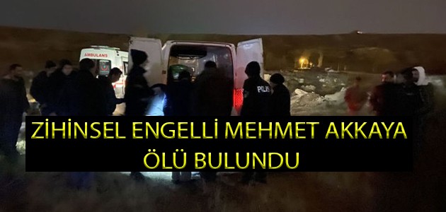 ZİHİNSEL ENGELLİ MEHMET AKKAYA ÖLÜ BULUNDU