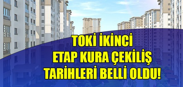  TOKİ ikinci etap kura çekilişi tarihleri belli oldu