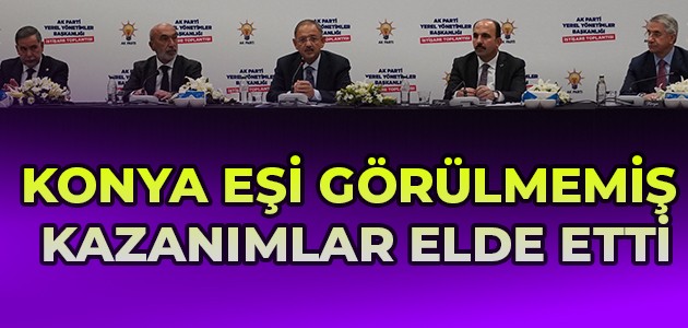'Konya eşi görülmemiş kazanımlar elde etti'