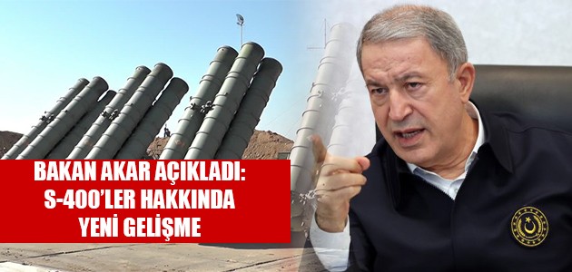 BAKAN AKAR AÇIKLADI:S-400’LER HAKKINDA YENİ GELİŞME