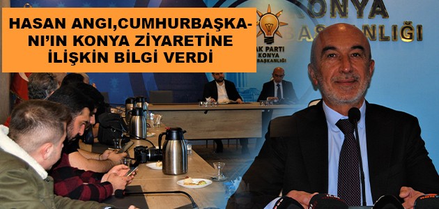 HASAN ANGI,CUMHURBAŞKANI’NIN KONYA ZİYARETİNE İLİŞKİN BİLGİ VERDİ