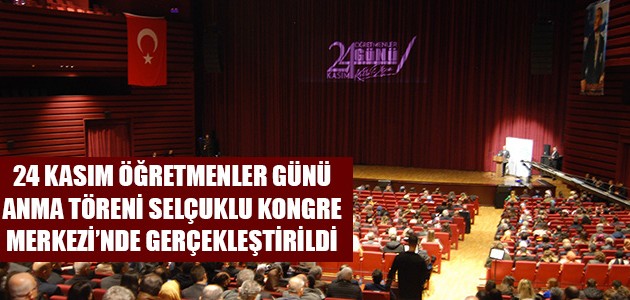 24 KASIM ÖĞRETMENLER GÜNÜ ANMA TÖRENİ SELÇUKLU KONGRE MERKEZİ’NDE GERÇEKLEŞTİRİLDİ