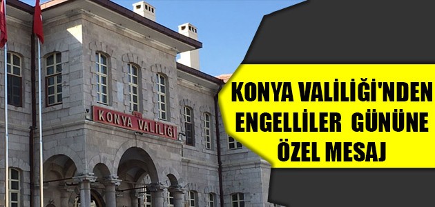 KONYA VALİLİĞİ'NDEN ENGELLİLER  GÜNÜNE ÖZEL MESAJ 