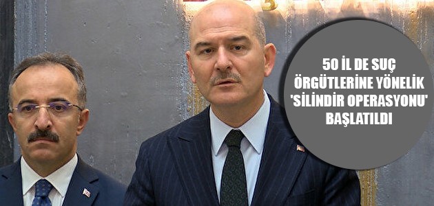 50 İL DE SUÇ ÖRGÜTLERİNE YÖNELİK 'SİLİNDİR OPERASYONU' BAŞLATILDI