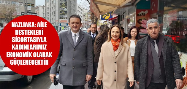 NAZLIAKA: AİLE DESTEKLERİ SİGORTASIYLA KADINLARIMIZ EKONOMİK OLARAK GÜÇLENECEKTİR