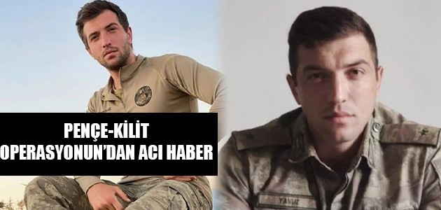 PENÇE-KİLİT OPERASYONUN’DAN ACI HABER 