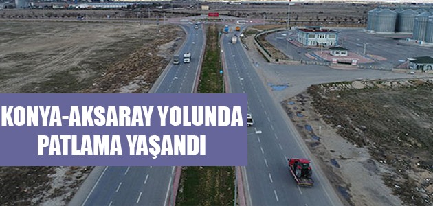 KONYA-AKSARAY YOLUNDA PATLAMA YAŞANDI 
