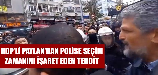  HDP’Lİ PAYLAN’DAN POLİSE SEÇİM ZAMANINI İŞARET EDEN TEHDİT
