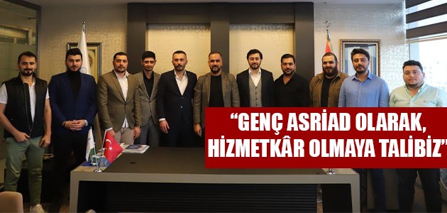  GENÇ ASRİAD OLARAK, HİZMETKÂR OLMAYA TALİBİZ