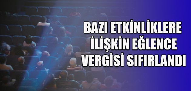 BAZI ETKİNLİKLERE  İLİŞKİN EĞLENCE VERGİSİ SIFIRLANDI 