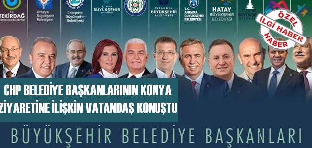  CHP BELEDİYE BAŞKANLARININ KONYA ZİYARETİNE İLİŞKİN VATANDAŞ KONUŞTU