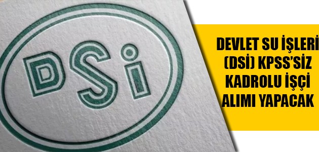 DEVLET SU İŞLERİ (DSİ) KPSS’SİZ KADROLU İŞÇİ ALIMI YAPACAK