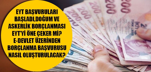 EYT BAŞVURULARI BAŞLADI,DOĞUM VE ASKERLİK BORÇLANMASI EYT’Yİ ÖNE ÇEKER Mİ? E-DEVLET ÜZERİNDEN BORÇLANMA BAŞVURUSU NASIL OLUŞTURULACAK?
