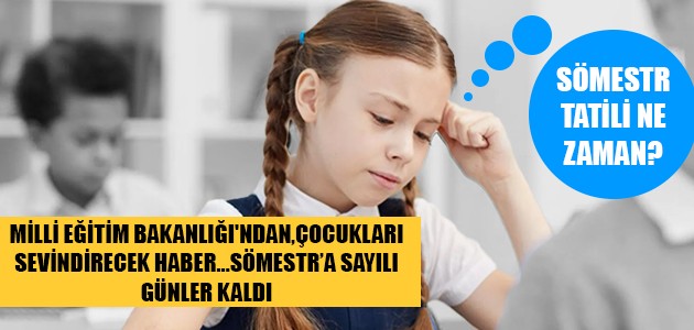  MİLLİ EĞİTİM BAKANLIĞI'NDAN,ÇOCUKLARI SEVİNDİRECEK HABER..SÖMESTR’A SAYILI GÜNLER KALDI
