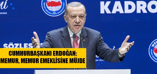  CUMHURBAŞKANI ERDOĞAN: MEMUR, MEMUR EMEKLİSİNE MÜJDE 