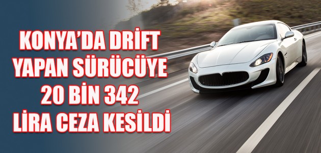 KONYA’DA DRİFT YAPAN SÜRÜCÜYE 20 BİN 342 LİRA CEZA KESİLDİ