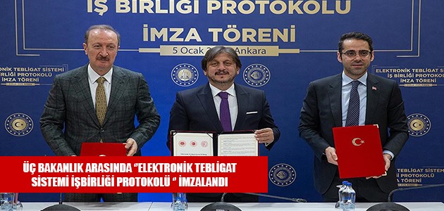 ÜÇ BAKANLIK ARASINDA ‘’ELEKTRONİK TEBLİGAT SİSTEMİ İŞBİRLİĞİ PROTOKOLÜ ‘’ İMZALANDI 