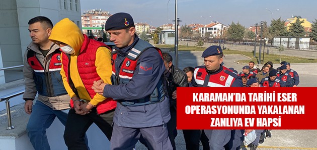 KARAMAN’DA TARİHİ ESER OPERASYONUNDA YAKALANAN ZANLIYA EV HAPSİ