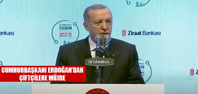  CUMHURBAŞKANI ERDOĞAN’DAN ÇİFTÇİLERE MÜJDE 