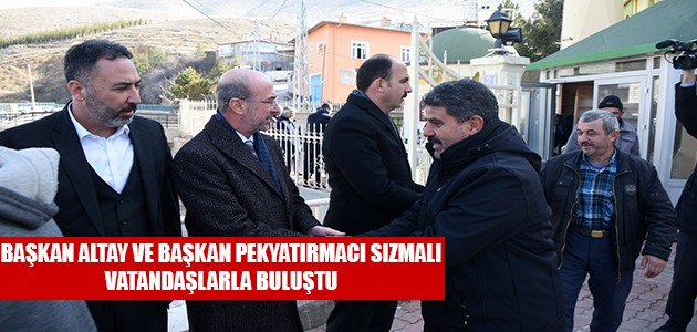  BAŞKAN ALTAY VE BAŞKAN PEKYATIRMACI SIZMALI VATANDAŞLARLA BULUŞTU