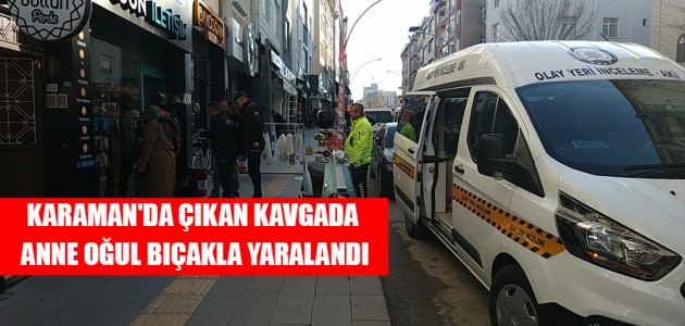 KARAMAN'DA ÇIKAN KAVGADA ANNE OĞUL BIÇAKLA YARALANDI 