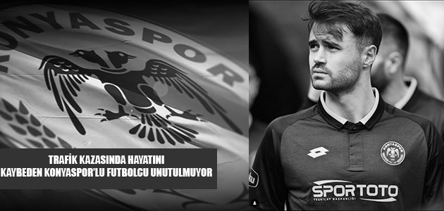 TRAFİK KAZASINDA HAYATINI KAYBEDEN KONYASPOR'LU FUTBOLCU UNUTULMUYOR 