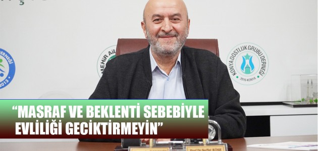 “MASRAF VE BEKLENTİ SEBEBİYLE EVLİLİĞİ GECİKTİRMEYİN”