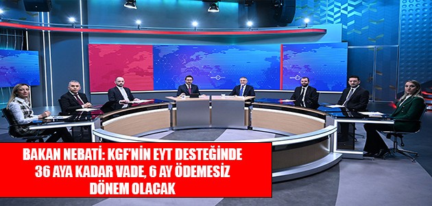 BAKAN NEBATİ: KGF’NİN EYT DESTEĞİNDE 36 AYA KADAR VADE, 6 AY ÖDEMESİZ DÖNEM OLACAK 