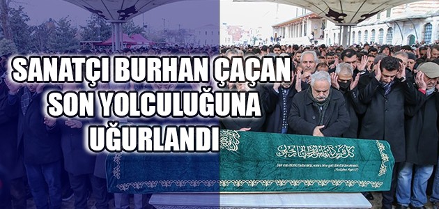 SANATÇI BURHAN ÇAÇAN SON YOLCULUĞUNA UĞURLANDI
