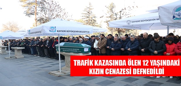 TRAFİK KAZASINDA ÖLEN 12 YAŞINDAKİ KIZIN CENAZESİ DEFNEDİLDİ 