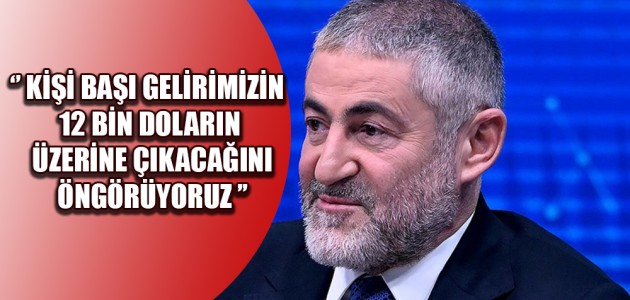 ‘’ KİŞİ BAŞI GELİRİMİZİN 12 BİN DOLARIN ÜZERİNE ÇIKACAĞINI ÖNGÖRÜYORUZ ’’